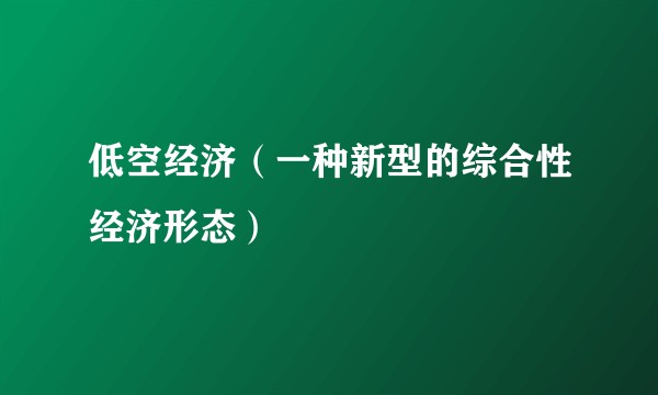 低空经济(一种新型的综合性经济形态)
