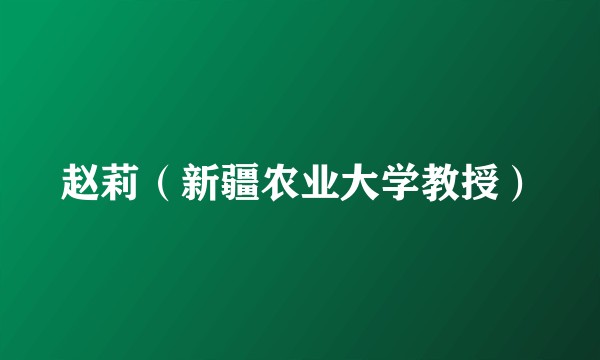 赵莉（新疆农业大学教授）