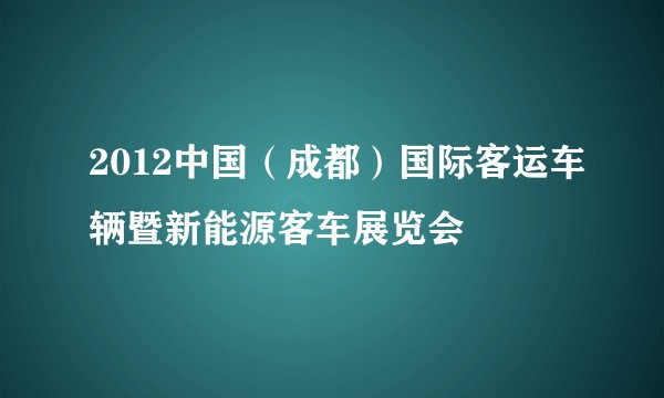 2012中国（成都）国际客运车辆暨新能源客车展览会
