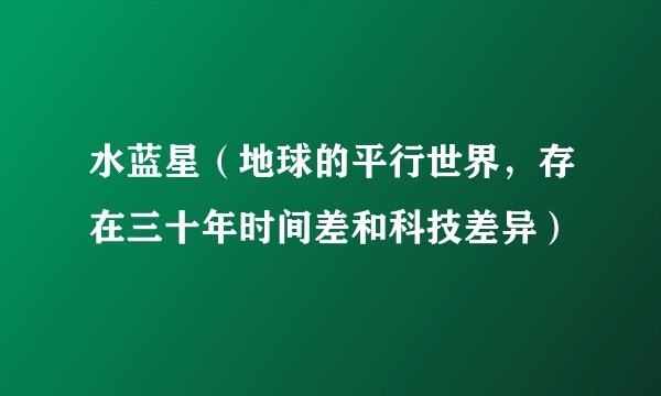 水蓝星（地球的平行世界，存在三十年时间差和科技差异）