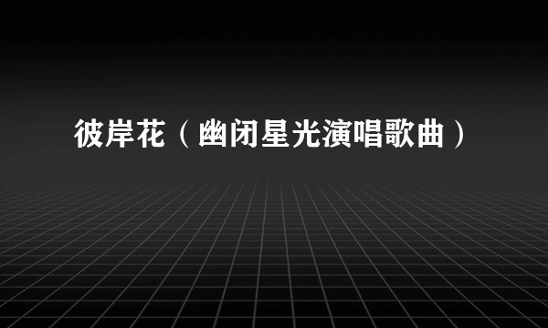 彼岸花（幽闭星光演唱歌曲）