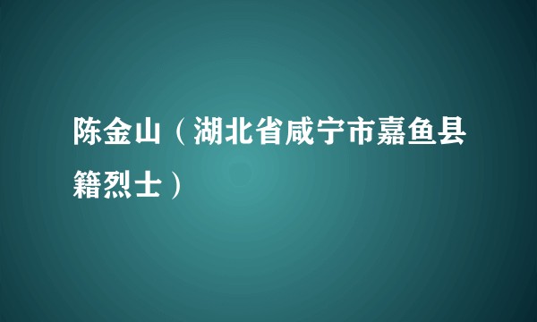 陈金山（湖北省咸宁市嘉鱼县籍烈士）