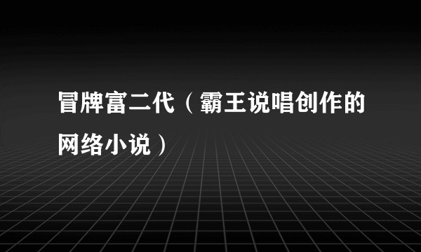 冒牌富二代(霸王说唱创作的网络小说)