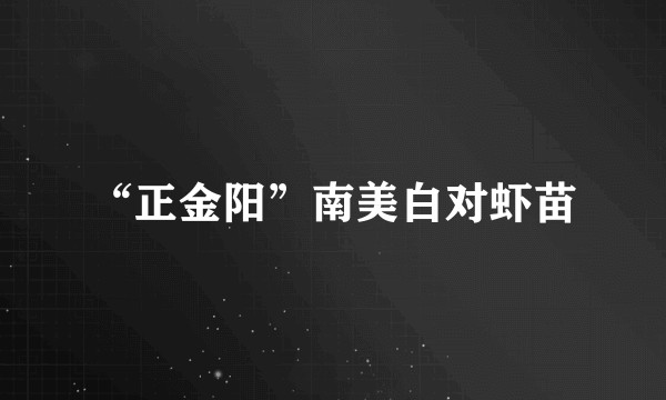 “正金阳”南美白对虾苗