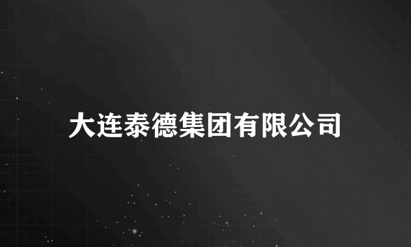 大连泰德集团有限公司