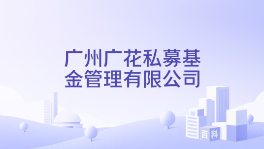 广州广花私募基金管理有限公司