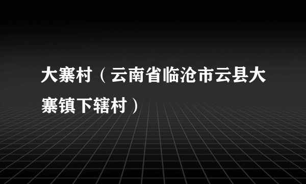 大寨村（云南省临沧市云县大寨镇下辖村）