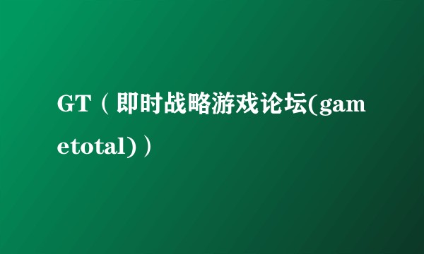 GT（即时战略游戏论坛(gametotal)）