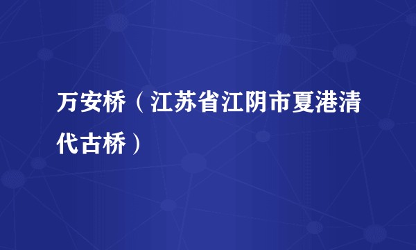 万安桥（江苏省江阴市夏港清代古桥）