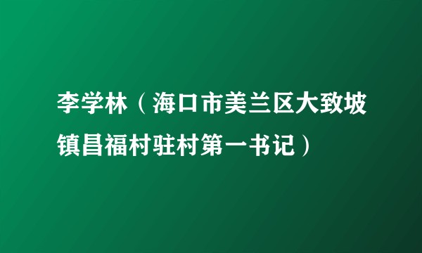 李学林（海口市美兰区大致坡镇昌福村驻村第一书记）