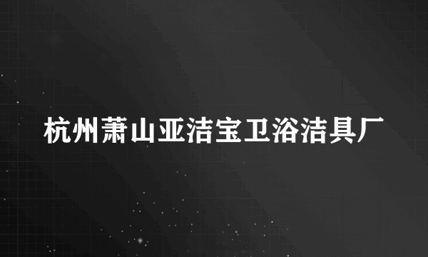 杭州萧山亚洁宝卫浴洁具厂