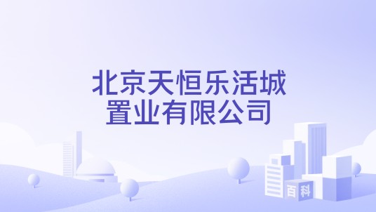 北京天恒乐活城置业有限公司