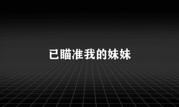 已瞄准我的妹妹
