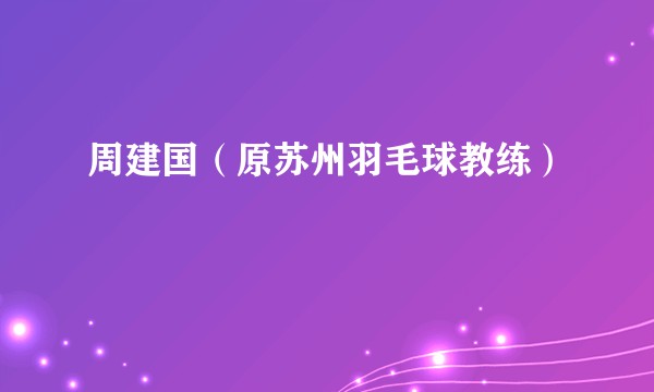 周建国（原苏州羽毛球教练）