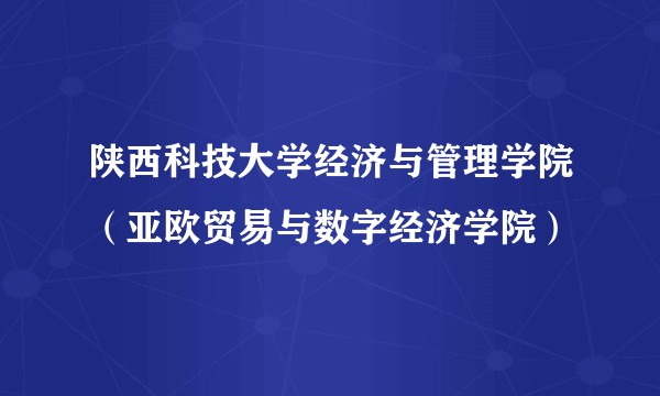 陕西科技大学经济与管理学院（亚欧贸易与数字经济学院）
