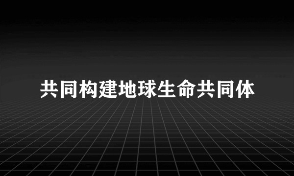 共同构建地球生命共同体