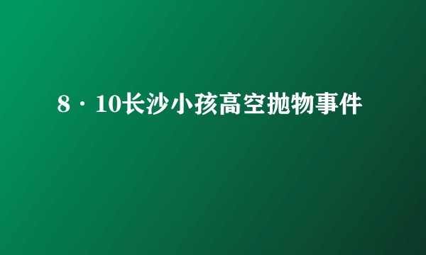 8·10长沙小孩高空抛物事件