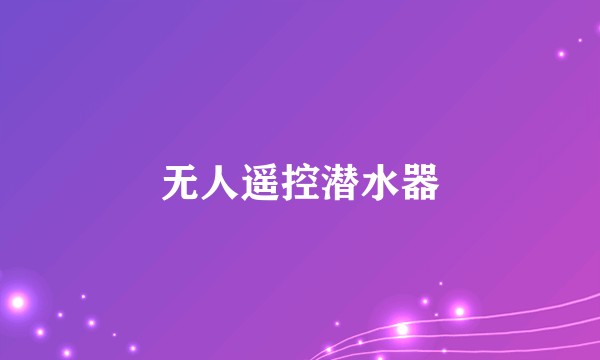 无人遥控潜水器