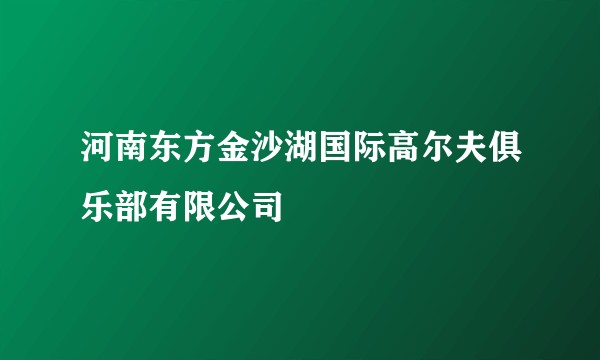 河南东方金沙湖国际高尔夫俱乐部有限公司