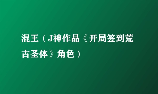 混王（J神作品《开局签到荒古圣体》角色）