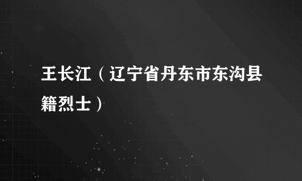 王长江（辽宁省丹东市东沟县籍烈士）