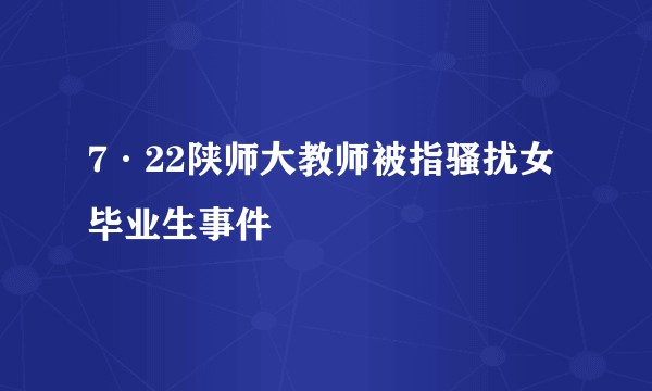 7·22陕师大教师被指骚扰女毕业生事件