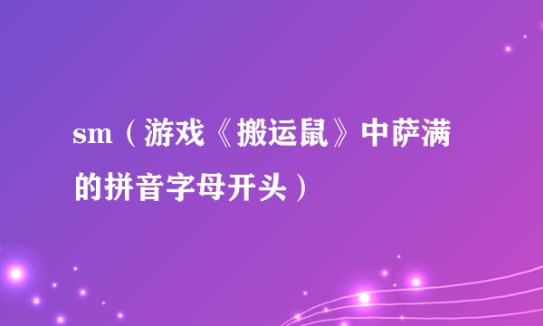 sm（游戏《搬运鼠》中萨满的拼音字母开头）
