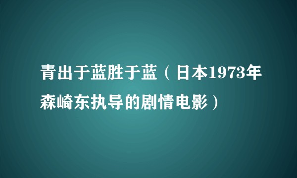 青出于蓝胜于蓝（日本1973年森崎东执导的剧情电影）