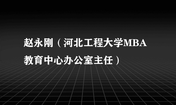赵永刚（河北工程大学MBA教育中心办公室主任）