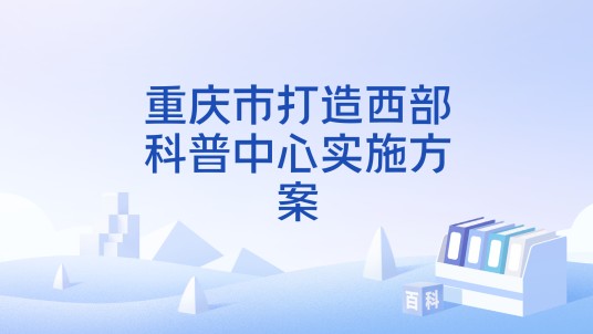 重庆市打造西部科普中心实施方案