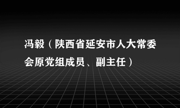 冯毅（陕西省延安市人大常委会原党组成员、副主任）