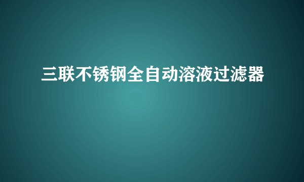 三联不锈钢全自动溶液过滤器