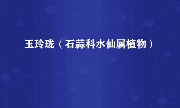 玉玲珑（石蒜科水仙属植物）
