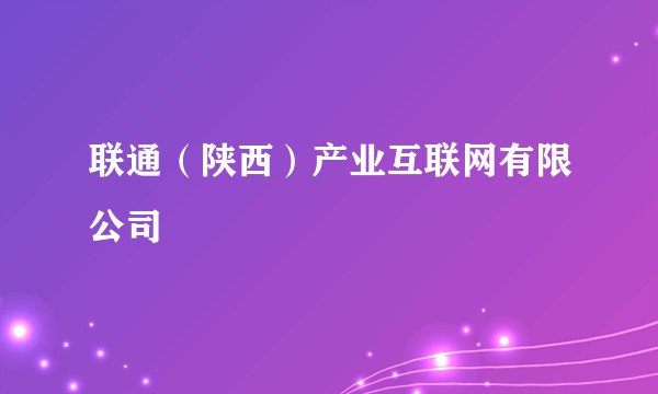 联通（陕西）产业互联网有限公司