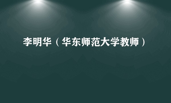 李明华(华东师范大学教师)