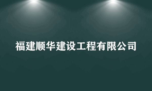 福建顺华建设工程有限公司