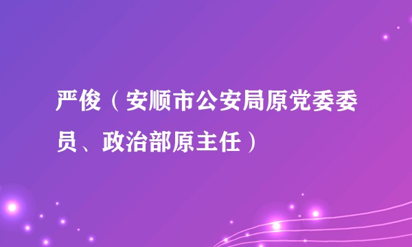 严俊（安顺市公安局原党委委员、政治部原主任）