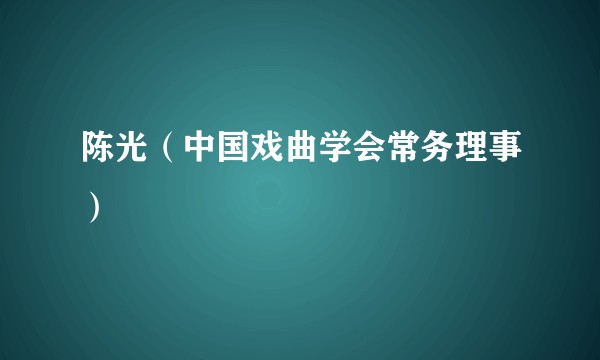 陈光（中国戏曲学会常务理事）