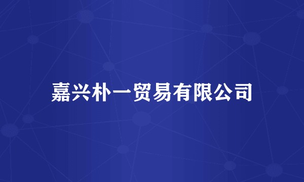 嘉兴朴一贸易有限公司
