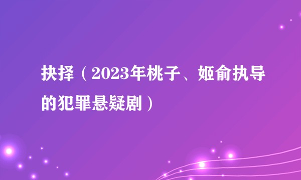 抉择（2023年桃子、姬俞执导的犯罪悬疑剧）