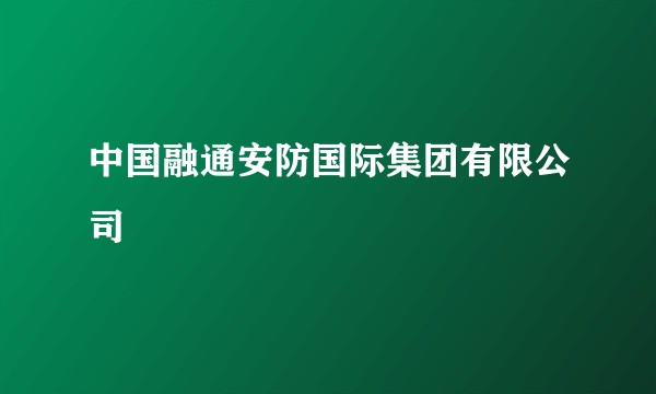 中国融通安防国际集团有限公司