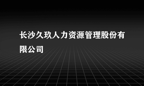 长沙久玖人力资源管理股份有限公司