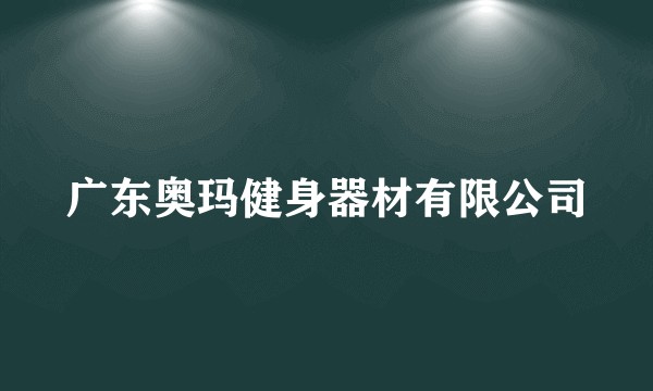 广东奥玛健身器材有限公司