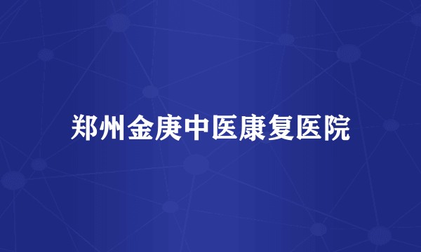 郑州金庚中医康复医院