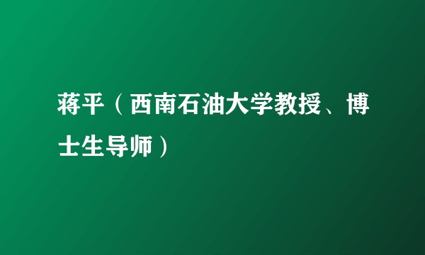 蒋平（西南石油大学教授、博士生导师）