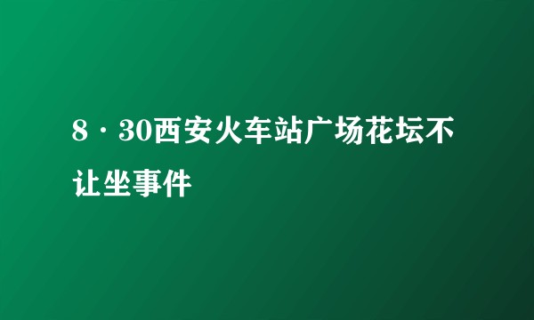 8·30西安火车站广场花坛不让坐事件