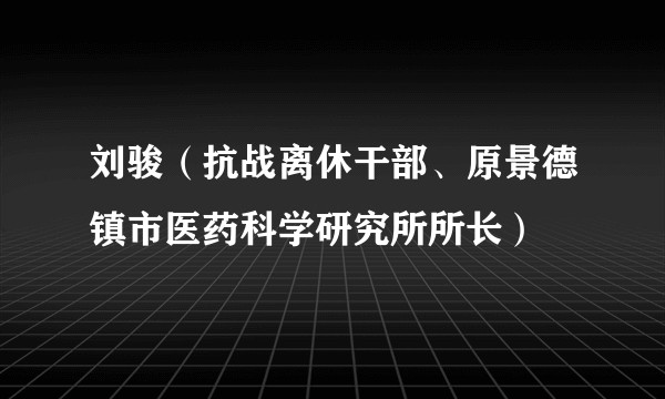 刘骏(抗战离休干部、原景德镇市医药科学研究所所长)