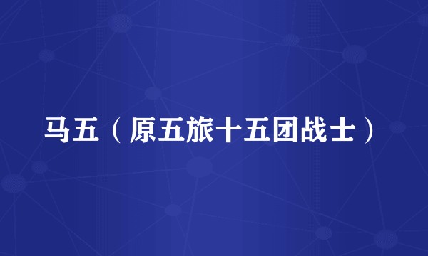 马五（原五旅十五团战士）