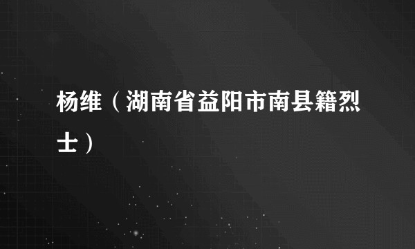 杨维（湖南省益阳市南县籍烈士）
