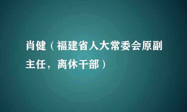 肖健（福建省人大常委会原副主任，离休干部）
